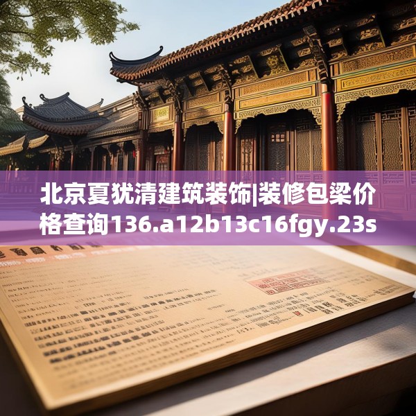 北京夏犹清建筑装饰|装修包梁价格查询136.a12b13c16fgy.23sdA
