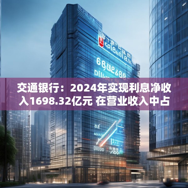 交通银行：2024年实现利息净收入1698.32亿元 在营业收入中占比65.36%
