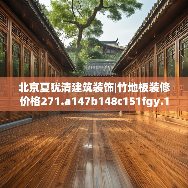 北京夏犹清建筑装饰|竹地板装修价格271.a147b148c151fgy.158jhhj