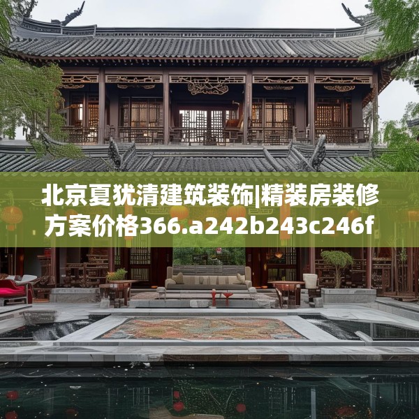北京夏犹清建筑装饰|精装房装修方案价格366.a242b243c246fgy.253dsfds