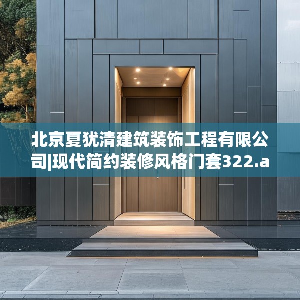 北京夏犹清建筑装饰工程有限公司|现代简约装修风格门套322.a198b199c202fgy.209dewqe
