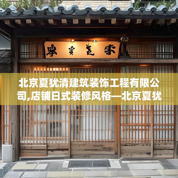 北京夏犹清建筑装饰工程有限公司,店铺日式装修风格—北京夏犹清建筑装饰工程有限公司206.a82b83c86fgy.93wew