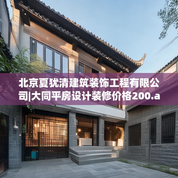 北京夏犹清建筑装饰工程有限公司|大同平房设计装修价格200.a76b77c80fgy.8776680