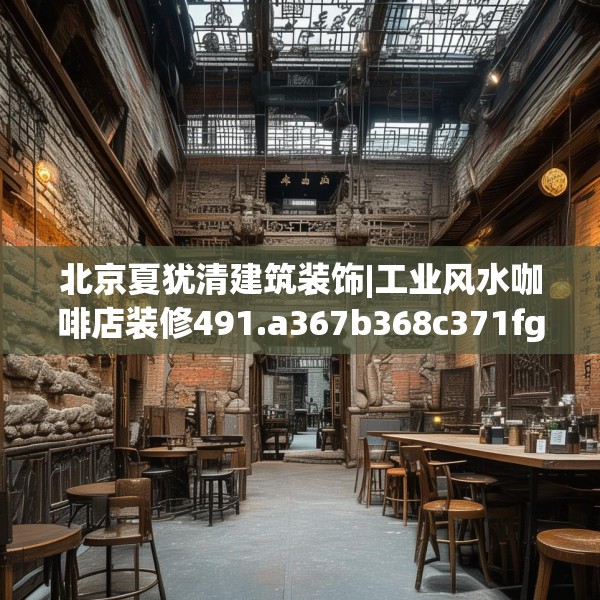 北京夏犹清建筑装饰|工业风水咖啡店装修491.a367b368c371fgy.378fds