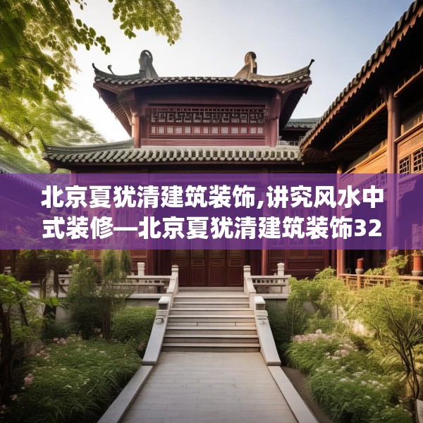 北京夏犹清建筑装饰,讲究风水中式装修—北京夏犹清建筑装饰325.a201b202c205fgy.212jhhj