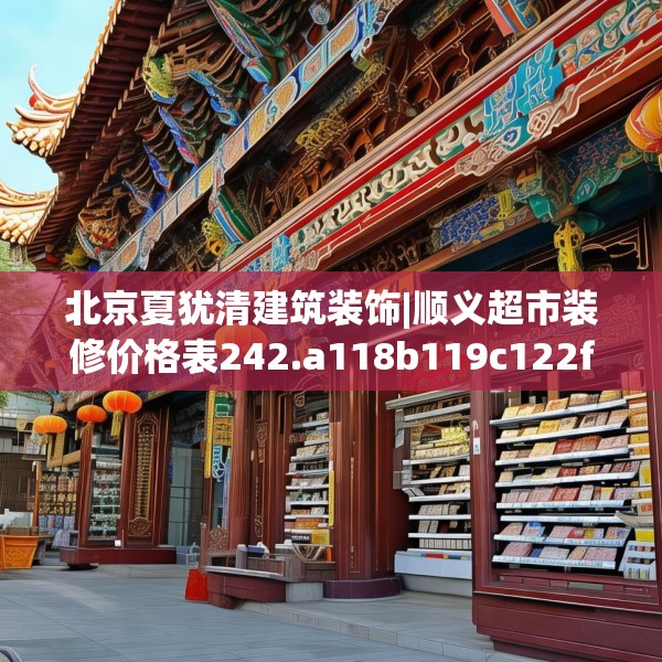北京夏犹清建筑装饰|顺义超市装修价格表242.a118b119c122fgy.129wew