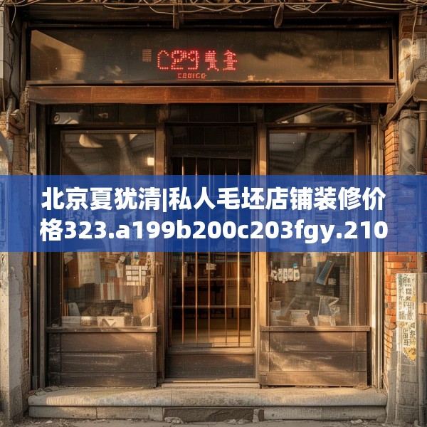 北京夏犹清|私人毛坯店铺装修价格323.a199b200c203fgy.210bnbn