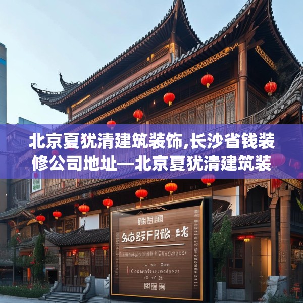 北京夏犹清建筑装饰,长沙省钱装修公司地址—北京夏犹清建筑装饰238.a114b115c118fgy.125htyj
