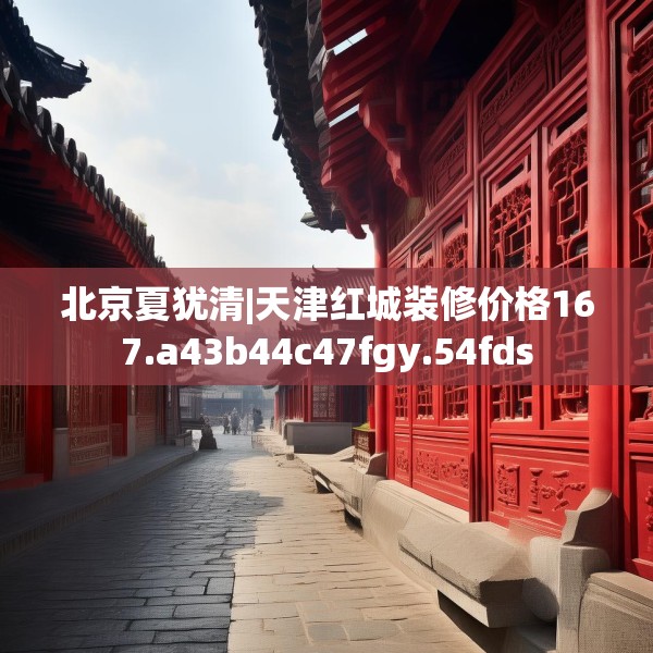 北京夏犹清|天津红城装修价格167.a43b44c47fgy.54fds