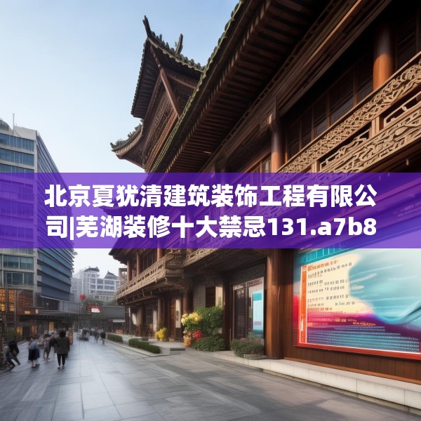 北京夏犹清建筑装饰工程有限公司|芜湖装修十大禁忌131.a7b8c11fgy.18fds