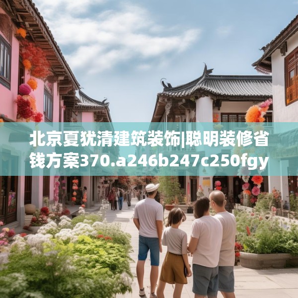 北京夏犹清建筑装饰|聪明装修省钱方案370.a246b247c250fgy.257sdA