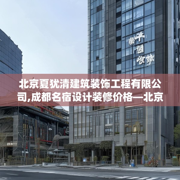 北京夏犹清建筑装饰工程有限公司,成都名宿设计装修价格—北京夏犹清建筑装饰工程有限公司382.a258b259c262fgy.269htyj