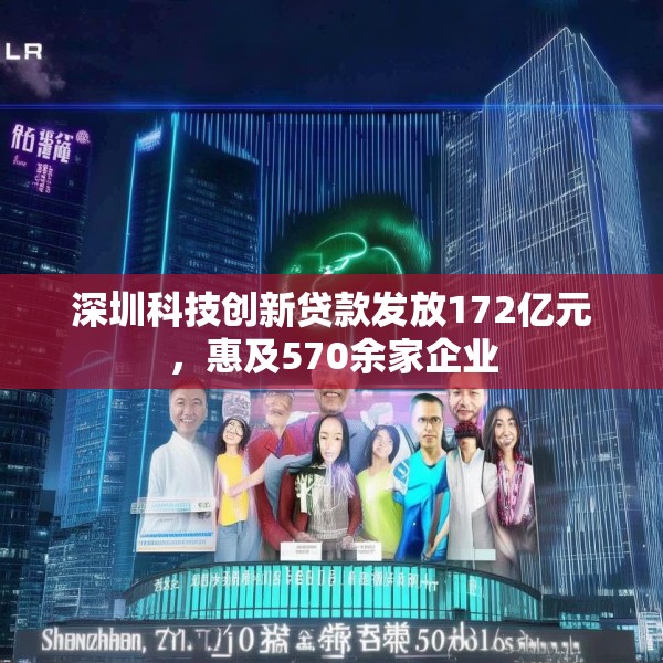 深圳科技创新贷款发放172亿元，惠及570余家企业