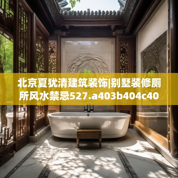 北京夏犹清建筑装饰|别墅装修厕所风水禁忌527.a403b404c407fgy.414fds