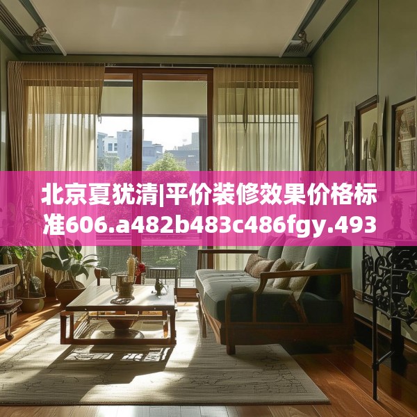 北京夏犹清|平价装修效果价格标准606.a482b483c486fgy.493lkjl