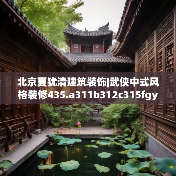 北京夏犹清建筑装饰|武侠中式风格装修435.a311b312c315fgy.322uyk