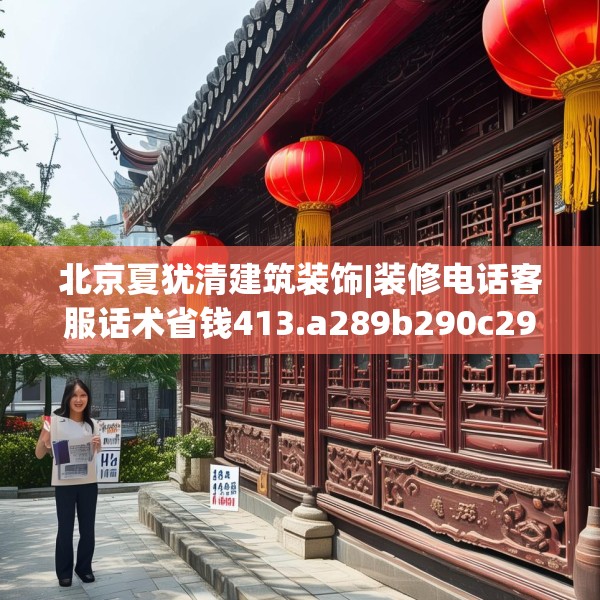 北京夏犹清建筑装饰|装修电话客服话术省钱413.a289b290c293fgy.300bnbn