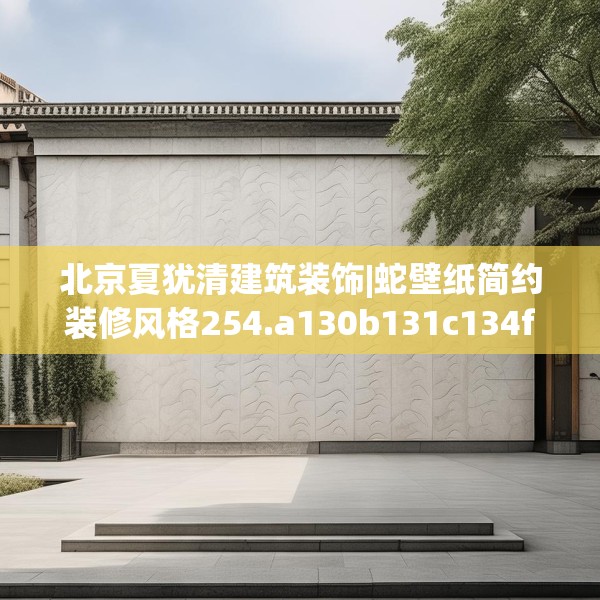 北京夏犹清建筑装饰|蛇壁纸简约装修风格254.a130b131c134fgy.14176677