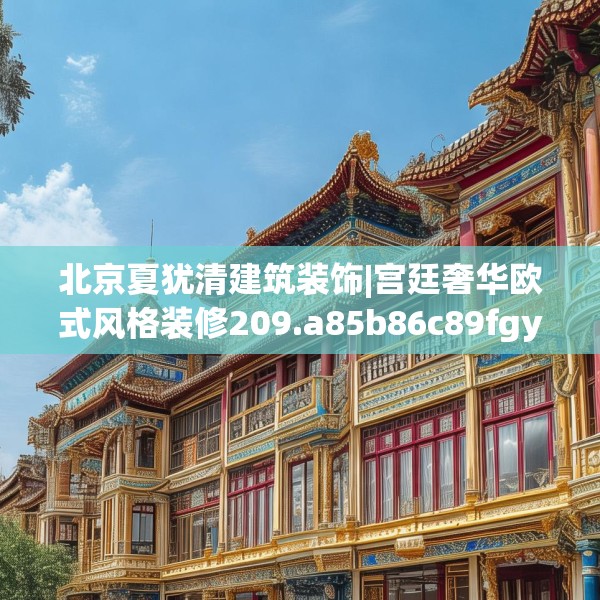 北京夏犹清建筑装饰|宫廷奢华欧式风格装修209.a85b86c89fgy.96cvcx