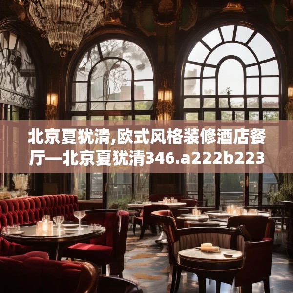 北京夏犹清,欧式风格装修酒店餐厅—北京夏犹清346.a222b223c226fgy.233htyj