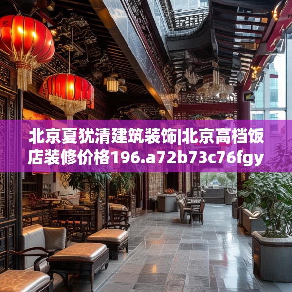 北京夏犹清建筑装饰|北京高档饭店装修价格196.a72b73c76fgy.83dewqe