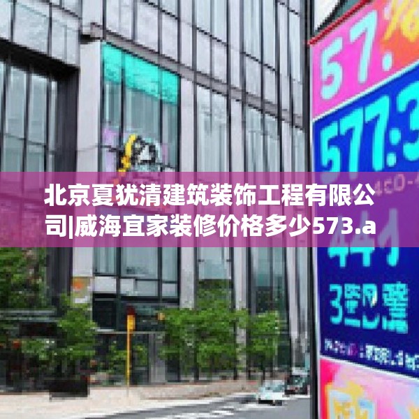 北京夏犹清建筑装饰工程有限公司|威海宜家装修价格多少573.a449b450c453fgy.460fhsg