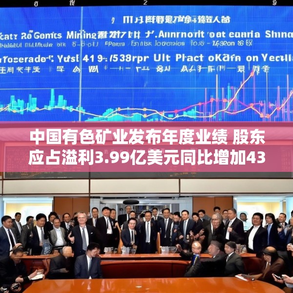 中国有色矿业发布年度业绩 股东应占溢利3.99亿美元同比增加43.53%