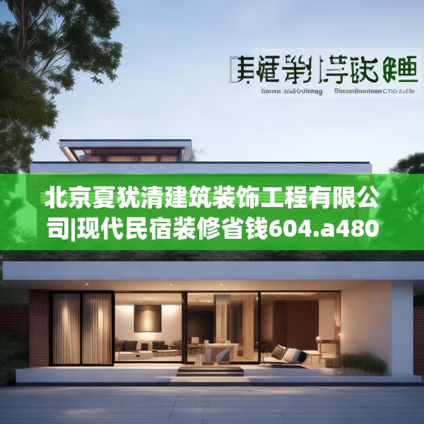 北京夏犹清建筑装饰工程有限公司|现代民宿装修省钱604.a480b481c484fgy.491sdA