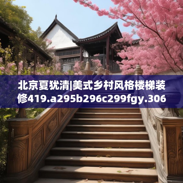 北京夏犹清|美式乡村风格楼梯装修419.a295b296c299fgy.306fds