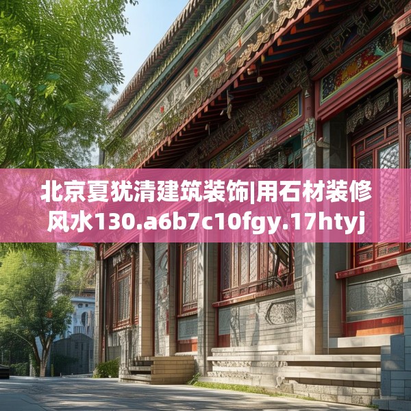 北京夏犹清建筑装饰|用石材装修风水130.a6b7c10fgy.17htyj