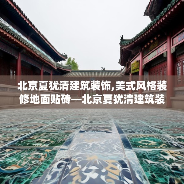 北京夏犹清建筑装饰,美式风格装修地面贴砖—北京夏犹清建筑装饰494.a370b371c374fgy.381wew