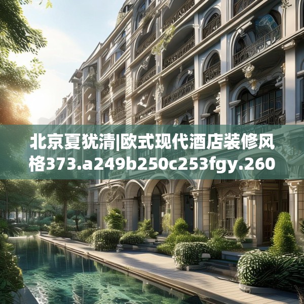 北京夏犹清|欧式现代酒店装修风格373.a249b250c253fgy.260poiy