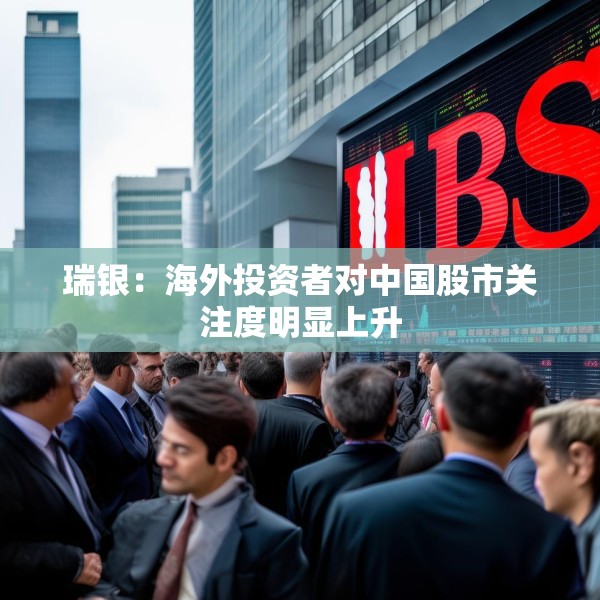 瑞银：海外投资者对中国股市关注度明显上升
