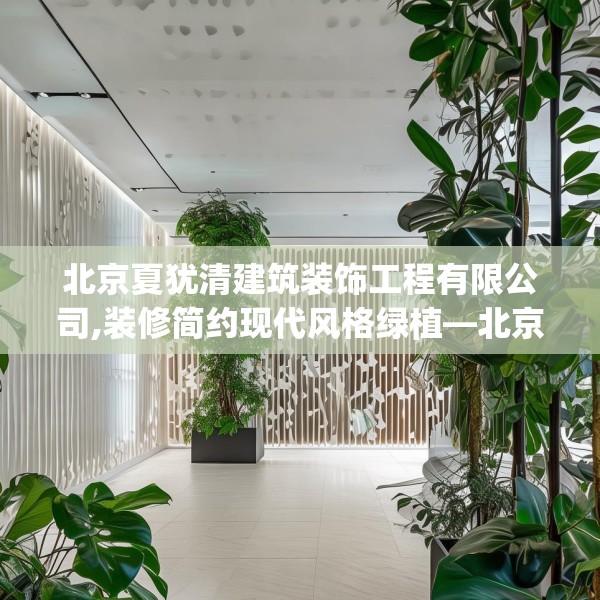 北京夏犹清建筑装饰工程有限公司,装修简约现代风格绿植—北京夏犹清建筑装饰工程有限公司230.a106b107c110fgy.117xczxv