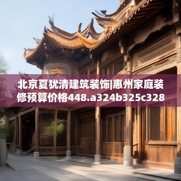 北京夏犹清建筑装饰|惠州家庭装修预算价格448.a324b325c328fgy.335dewqe