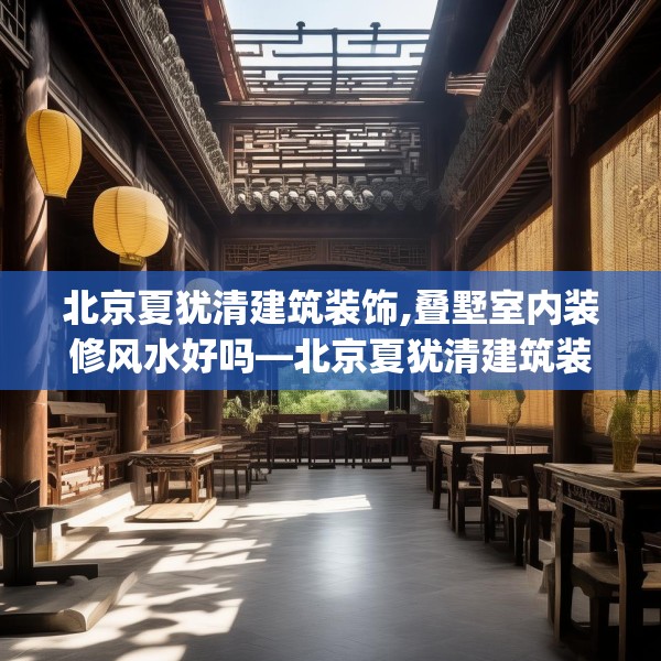 北京夏犹清建筑装饰,叠墅室内装修风水好吗—北京夏犹清建筑装饰263.a139b140c143fgy.150cvcx