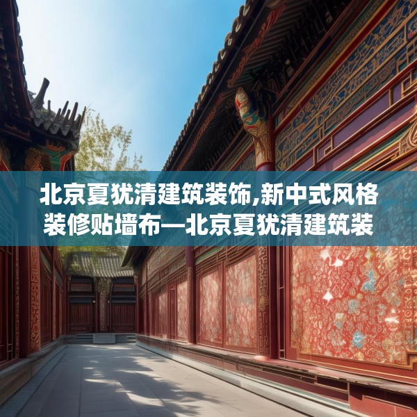 北京夏犹清建筑装饰,新中式风格装修贴墙布—北京夏犹清建筑装饰546.a422b423c426fgy.433dsfds