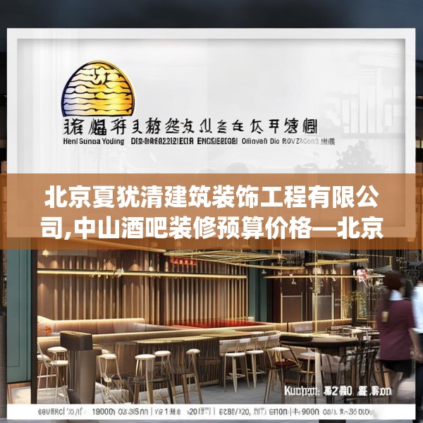 北京夏犹清建筑装饰工程有限公司,中山酒吧装修预算价格—北京夏犹清建筑装饰工程有限公司143.a19b20c23fgy.30bnbn