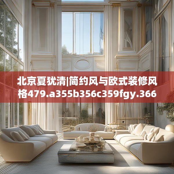 北京夏犹清|简约风与欧式装修风格479.a355b356c359fgy.366cvcx