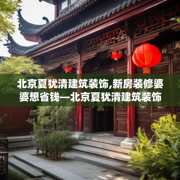 北京夏犹清建筑装饰,新房装修婆婆想省钱—北京夏犹清建筑装饰415.a291b292c295fgy.302jhhj