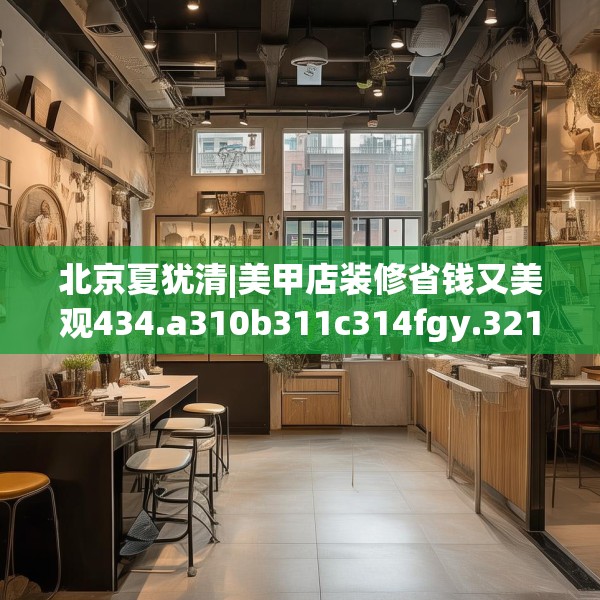 北京夏犹清|美甲店装修省钱又美观434.a310b311c314fgy.32176667