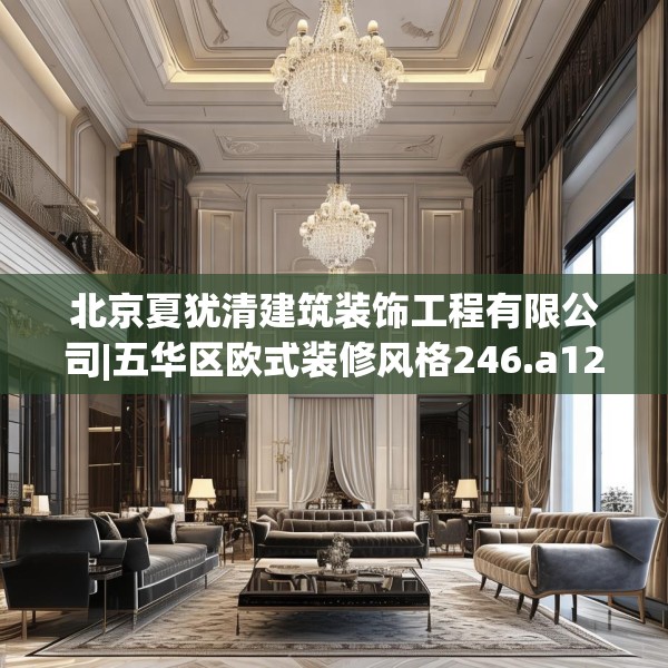 北京夏犹清建筑装饰工程有限公司|五华区欧式装修风格246.a122b123c126fgy.133lkjl