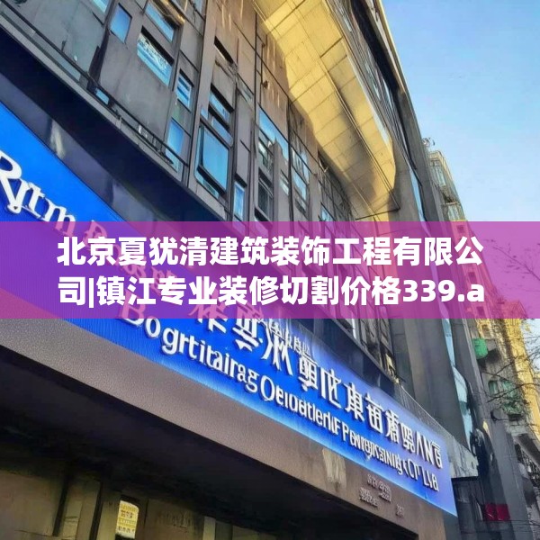 北京夏犹清建筑装饰工程有限公司|镇江专业装修切割价格339.a215b216c219fgy.226fhsg