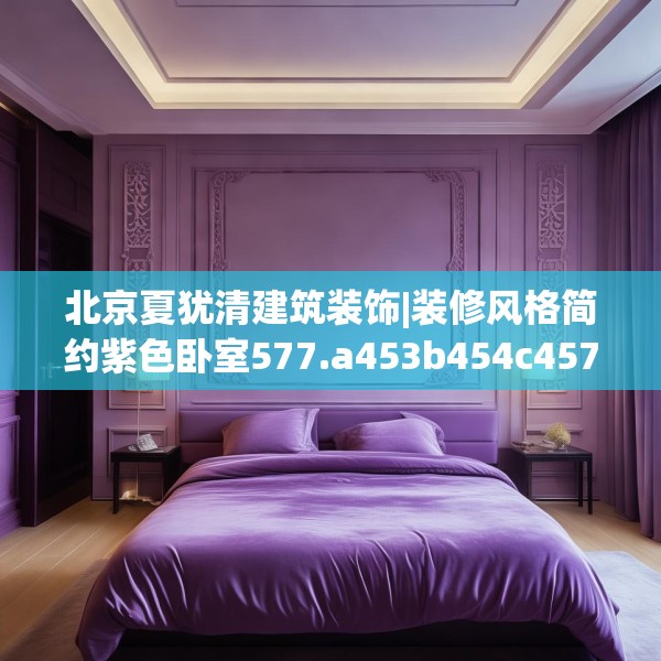 北京夏犹清建筑装饰|装修风格简约紫色卧室577.a453b454c457fgy.464jhhj