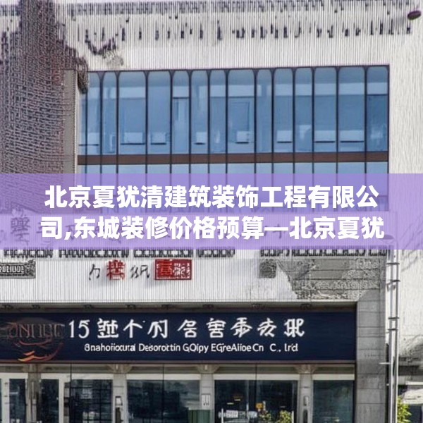 北京夏犹清建筑装饰工程有限公司,东城装修价格预算—北京夏犹清建筑装饰工程有限公司156.a32b33c36fgy.43lkjl