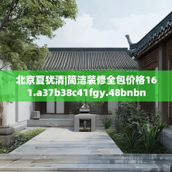 北京夏犹清|简洁装修全包价格161.a37b38c41fgy.48bnbn