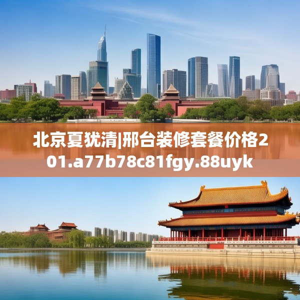 北京夏犹清|邢台装修套餐价格201.a77b78c81fgy.88uyk