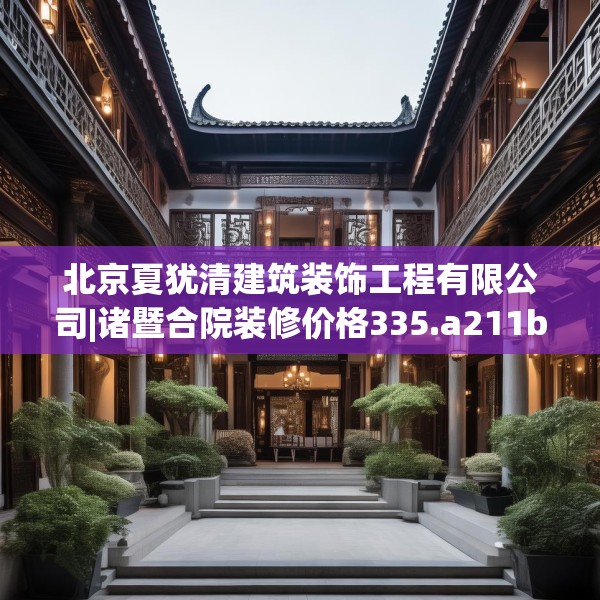 北京夏犹清建筑装饰工程有限公司|诸暨合院装修价格335.a211b212c215fgy.222cvcx