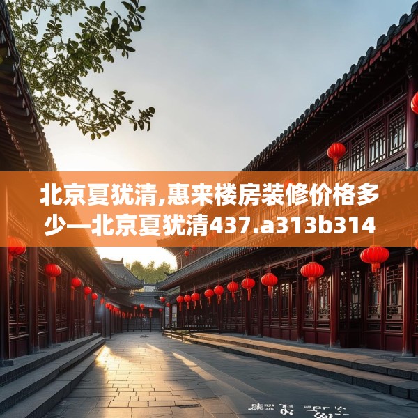 北京夏犹清,惠来楼房装修价格多少—北京夏犹清437.a313b314c317fgy.324fds