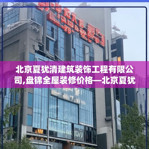 北京夏犹清建筑装饰工程有限公司,盘锦全屋装修价格—北京夏犹清建筑装饰工程有限公司490.a366b367c370fgy.377htyj